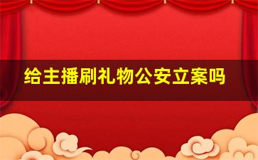 给主播刷礼物公安立案吗