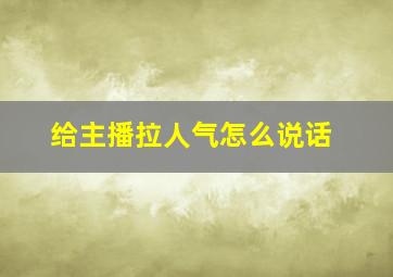 给主播拉人气怎么说话