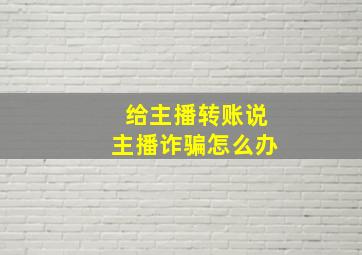 给主播转账说主播诈骗怎么办