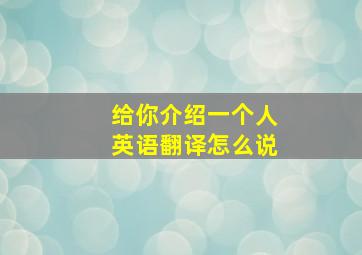 给你介绍一个人英语翻译怎么说