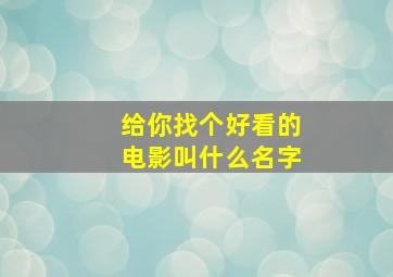 给你找个好看的电影叫什么名字