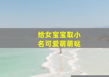 给女宝宝取小名可爱萌萌哒