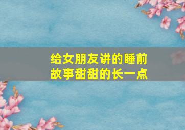 给女朋友讲的睡前故事甜甜的长一点