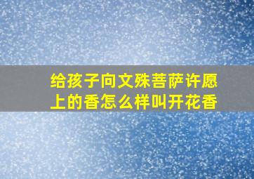 给孩子向文殊菩萨许愿上的香怎么样叫开花香