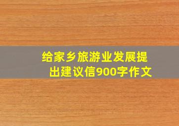 给家乡旅游业发展提出建议信900字作文