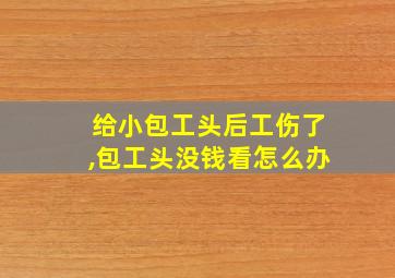 给小包工头后工伤了,包工头没钱看怎么办