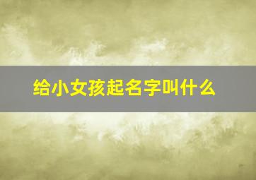 给小女孩起名字叫什么