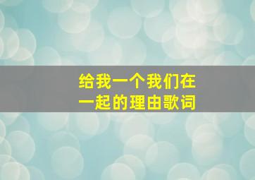 给我一个我们在一起的理由歌词