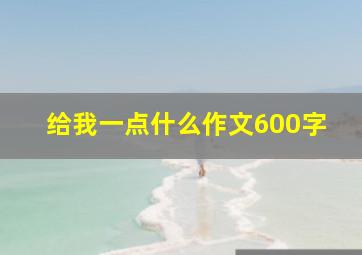 给我一点什么作文600字