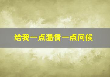 给我一点温情一点问候