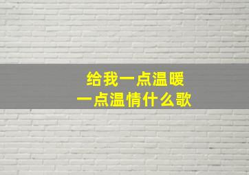 给我一点温暖一点温情什么歌