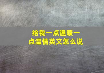 给我一点温暖一点温情英文怎么说