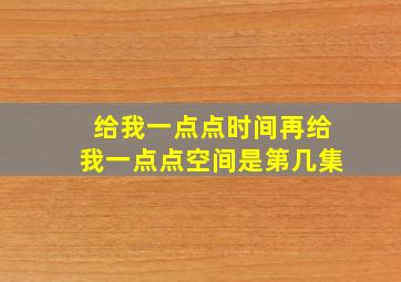 给我一点点时间再给我一点点空间是第几集