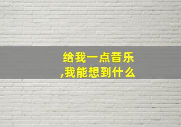 给我一点音乐,我能想到什么