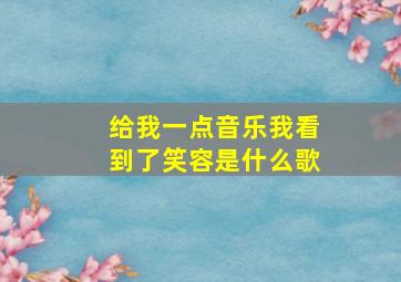 给我一点音乐我看到了笑容是什么歌