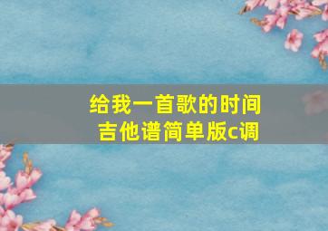 给我一首歌的时间吉他谱简单版c调