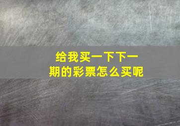 给我买一下下一期的彩票怎么买呢