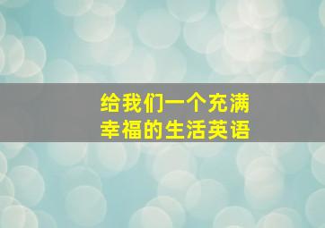 给我们一个充满幸福的生活英语