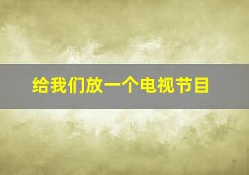 给我们放一个电视节目