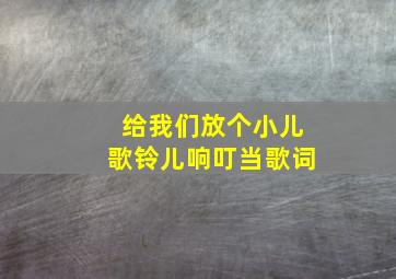 给我们放个小儿歌铃儿响叮当歌词