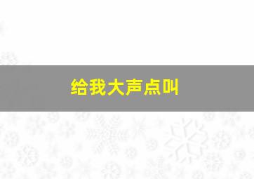 给我大声点叫