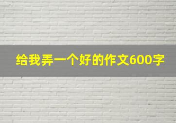 给我弄一个好的作文600字