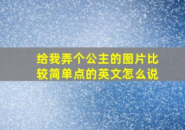 给我弄个公主的图片比较简单点的英文怎么说