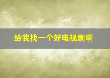 给我找一个好电视剧啊