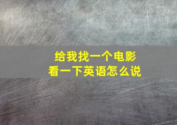 给我找一个电影看一下英语怎么说