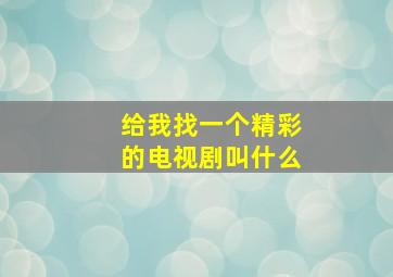 给我找一个精彩的电视剧叫什么