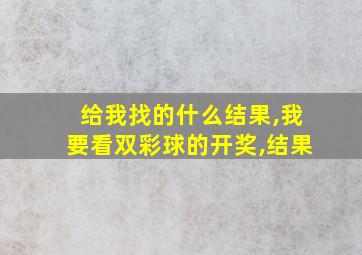 给我找的什么结果,我要看双彩球的开奖,结果