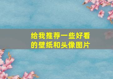 给我推荐一些好看的壁纸和头像图片