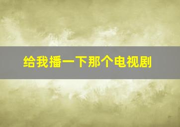 给我播一下那个电视剧