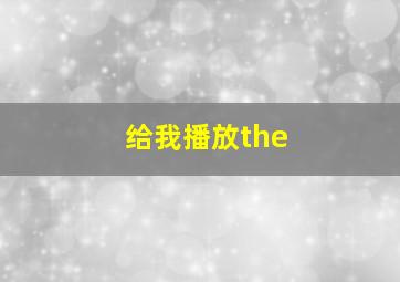 给我播放the