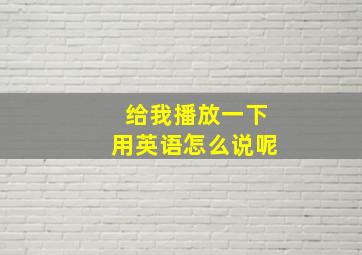 给我播放一下用英语怎么说呢