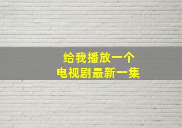 给我播放一个电视剧最新一集