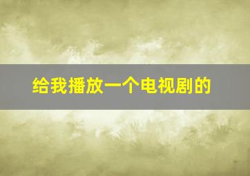 给我播放一个电视剧的