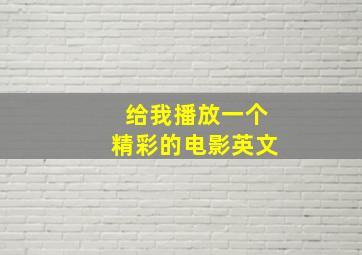 给我播放一个精彩的电影英文