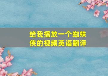 给我播放一个蜘蛛侠的视频英语翻译