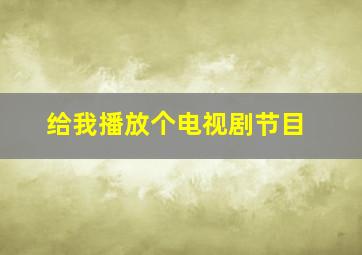 给我播放个电视剧节目