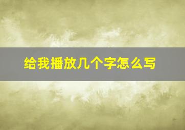 给我播放几个字怎么写