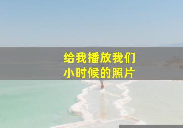 给我播放我们小时候的照片