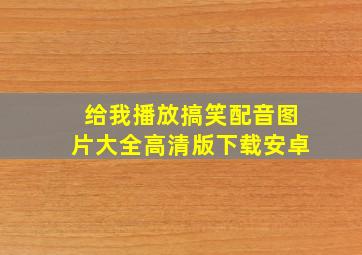 给我播放搞笑配音图片大全高清版下载安卓