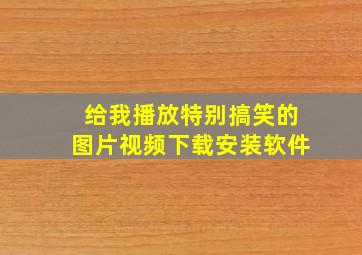 给我播放特别搞笑的图片视频下载安装软件