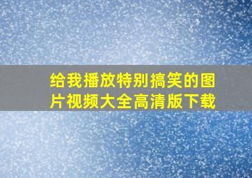 给我播放特别搞笑的图片视频大全高清版下载