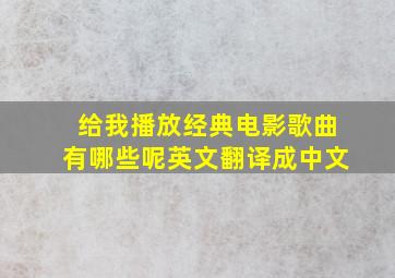 给我播放经典电影歌曲有哪些呢英文翻译成中文