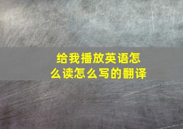 给我播放英语怎么读怎么写的翻译