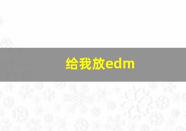 给我放edm