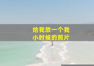 给我放一个我小时候的照片