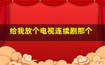 给我放个电视连续剧那个